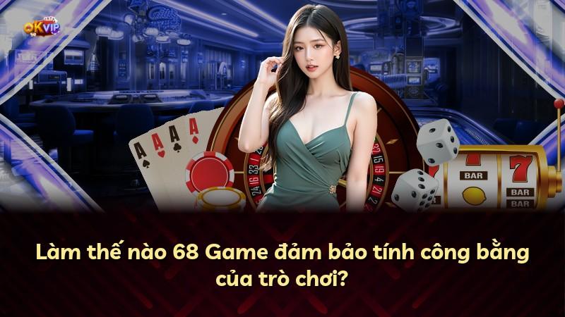 Làm thế nào 68 Game đảm bảo tính công bằng của trò chơi?