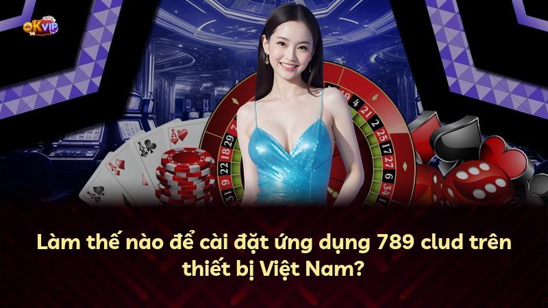 Làm thế nào để cài đặt ứng dụng 789 clud trên thiết bị Việt Nam?