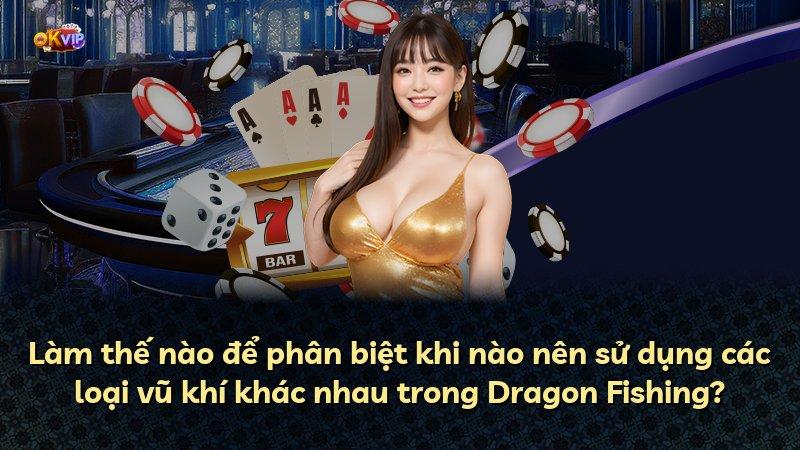 Làm thế nào để phân biệt khi nào nên sử dụng các loại vũ khí khác nhau trong Dragon Fishing?