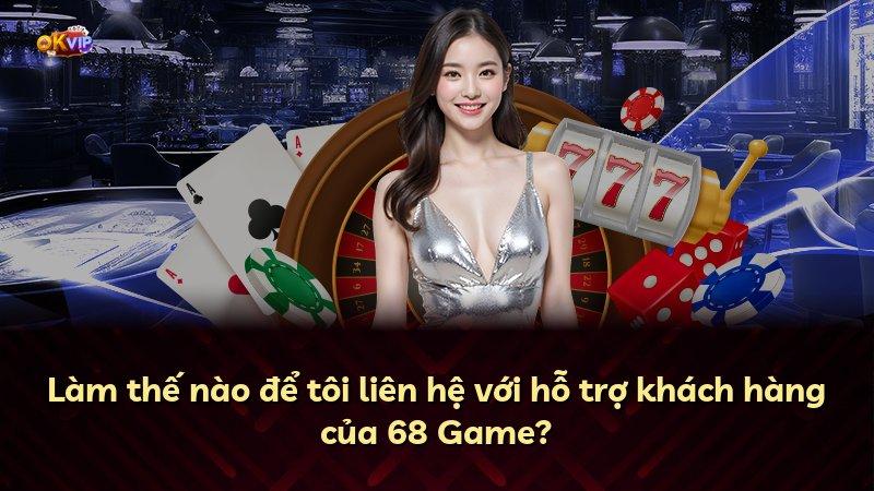 Làm thế nào để tôi liên hệ với hỗ trợ khách hàng của 68 Game?