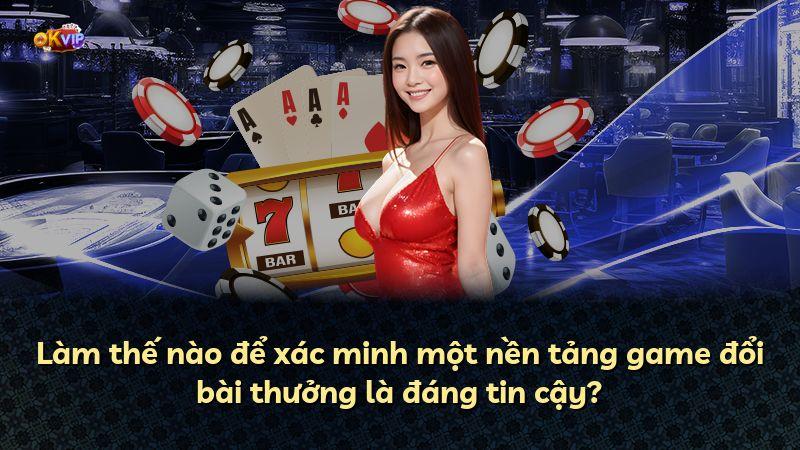 Làm thế nào để xác minh một nền tảng game đổi bài thưởng là đáng tin cậy?