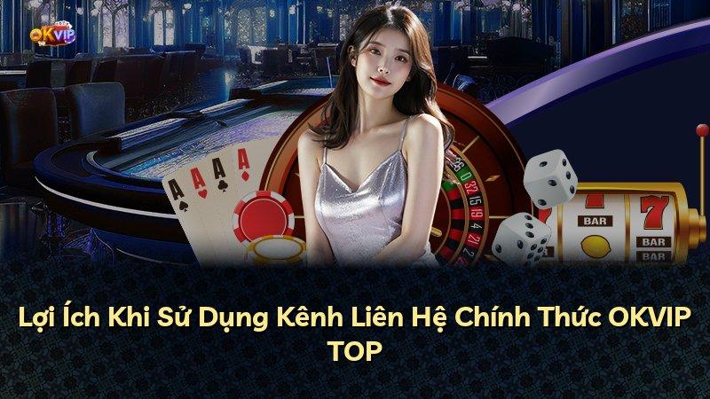 Lợi Ích Khi Sử Dụng Kênh Liên Hệ Chính Thức OKVIP TOP