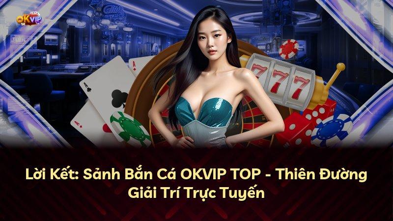 Lời Kết: Sảnh Bắn Cá OKVIP TOP - Thiên Đường Giải Trí Trực Tuyến