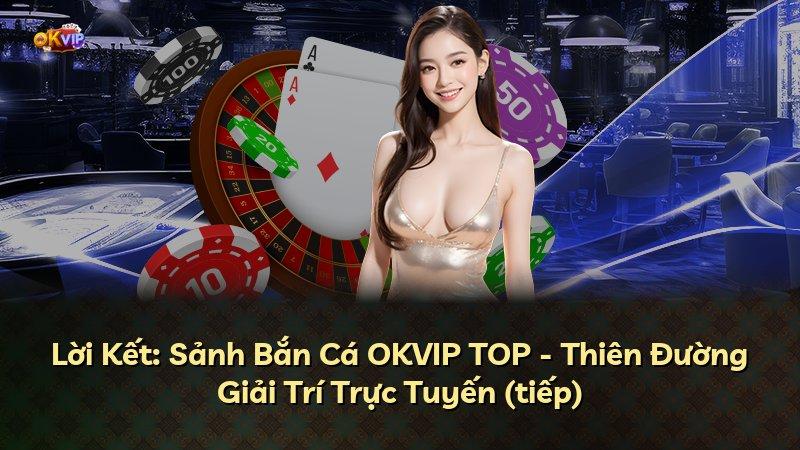Lời Kết: Sảnh Bắn Cá OKVIP TOP - Thiên Đường Giải Trí Trực Tuyến (tiếp)