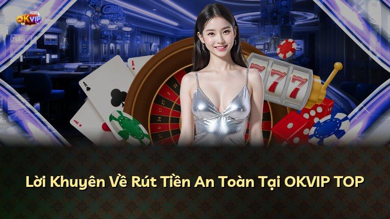 Lời Khuyên Về Rút Tiền An Toàn Tại OKVIP TOP