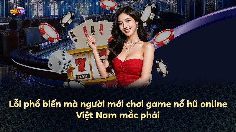 Lỗi phổ biến mà người mới chơi game nổ hũ online Việt Nam mắc phải