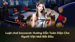 Luật chơi baccarat: Hướng Dẫn Toàn Diện Cho Người Việt Mới Bắt Đầu