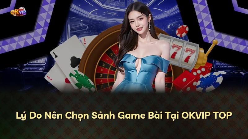 Lý Do Nên Chọn Sảnh Game Bài Tại OKVIP TOP