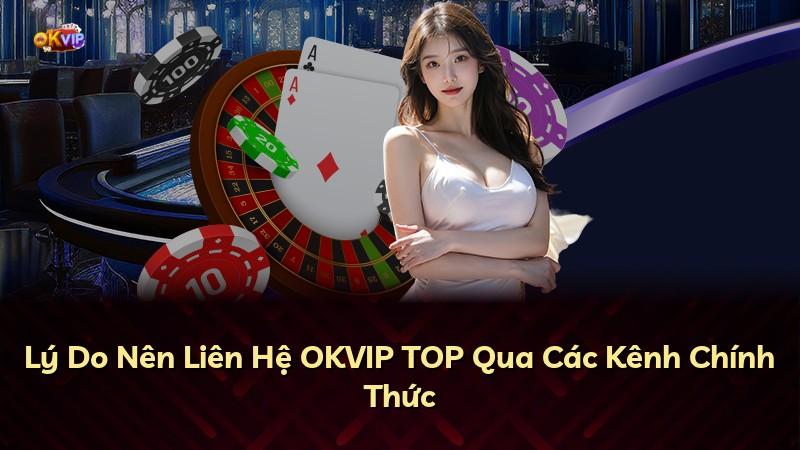 Lý Do Nên Liên Hệ OKVIP TOP Qua Các Kênh Chính Thức
