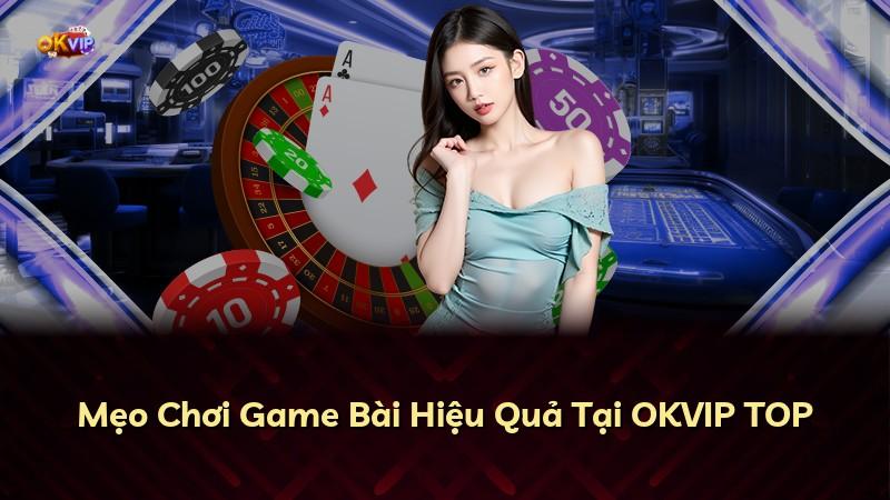 Mẹo Chơi Game Bài Hiệu Quả Tại OKVIP TOP