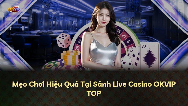 Mẹo Chơi Hiệu Quả Tại Sảnh Live Casino OKVIP TOP