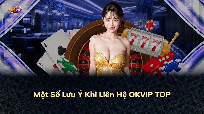 Một Số Lưu Ý Khi Liên Hệ OKVIP TOP