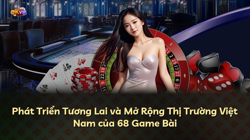Phát Triển Tương Lai và Mở Rộng Thị Trường Việt Nam của 68 Game Bài