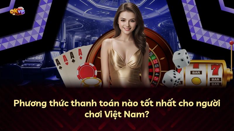 Phương thức thanh toán nào tốt nhất cho người chơi Việt Nam?