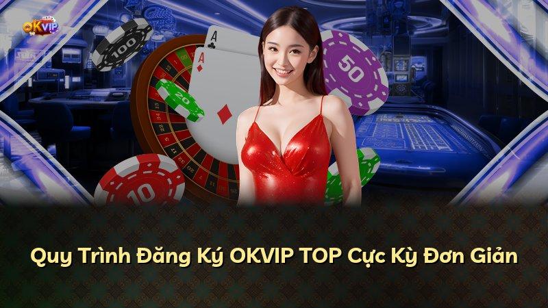 Quy Trình Đăng Ký OKVIP TOP Cực Kỳ Đơn Giản
