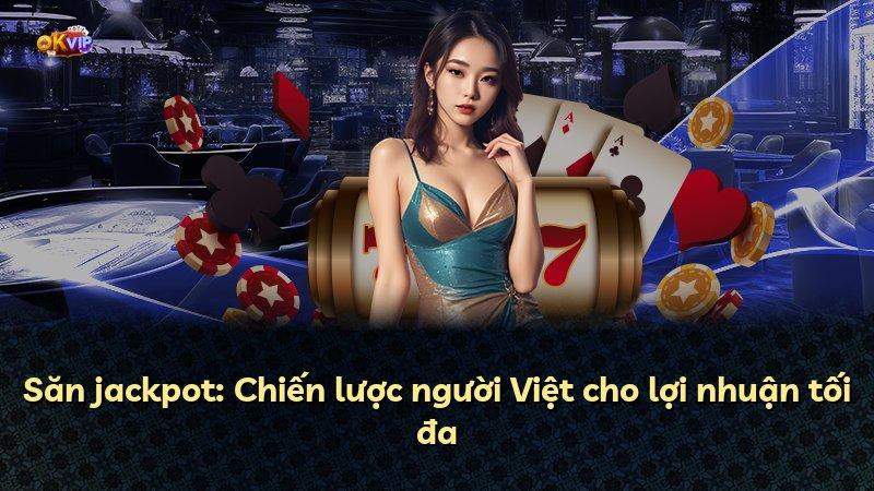 Săn jackpot: Chiến lược người Việt cho lợi nhuận tối đa