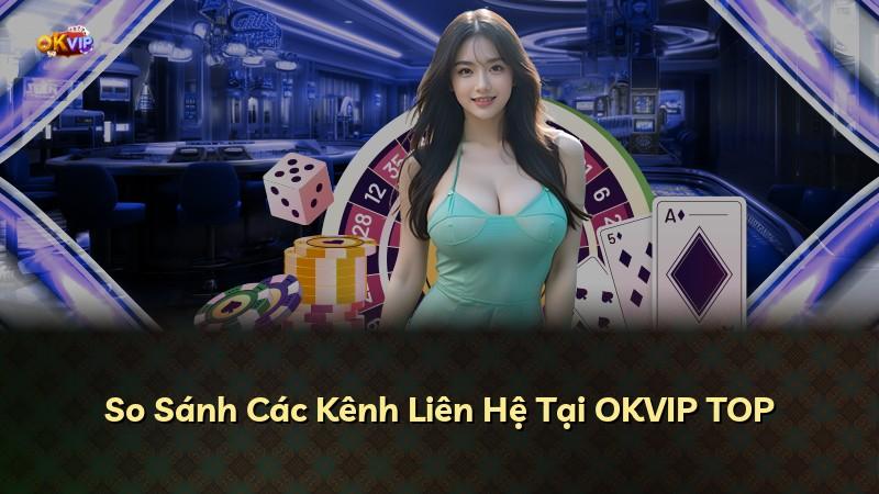 So Sánh Các Kênh Liên Hệ Tại OKVIP TOP