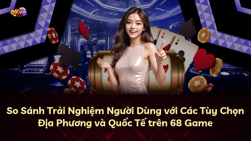 So Sánh Trải Nghiệm Người Dùng với Các Tùy Chọn Địa Phương và Quốc Tế trên 68 Game