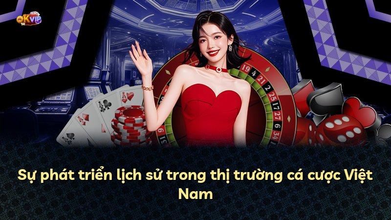 Sự phát triển lịch sử trong thị trường cá cược Việt Nam