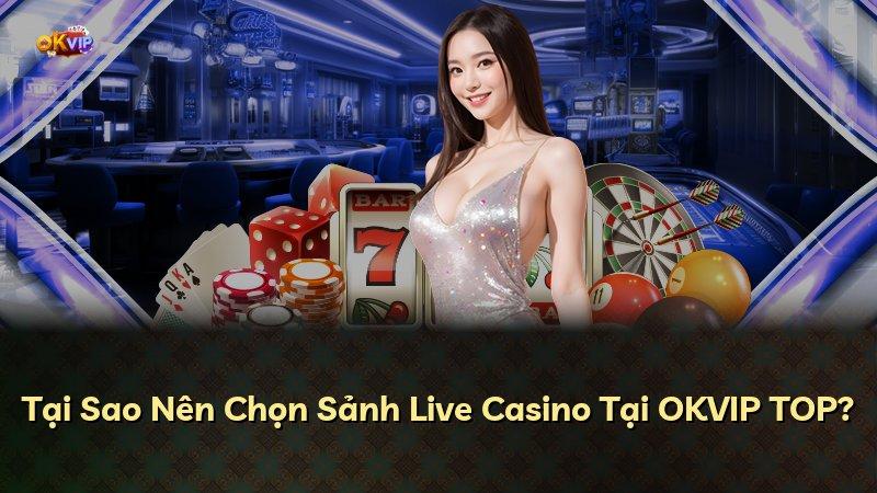 Tại Sao Nên Chọn Sảnh Live Casino Tại OKVIP TOP?