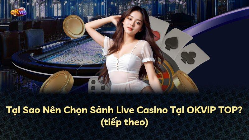 Tại Sao Nên Chọn Sảnh Live Casino Tại OKVIP TOP? (tiếp theo)