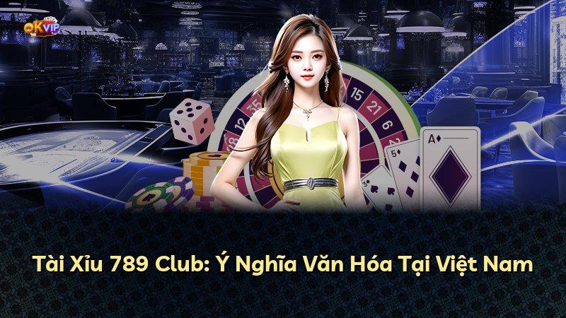 Tài Xỉu 789 Club: Ý Nghĩa Văn Hóa Tại Việt Nam