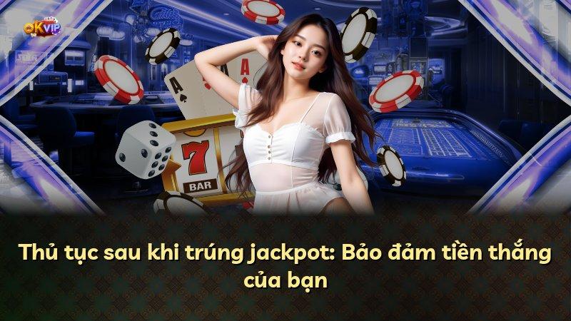 Thủ tục sau khi trúng jackpot: Bảo đảm tiền thắng của bạn