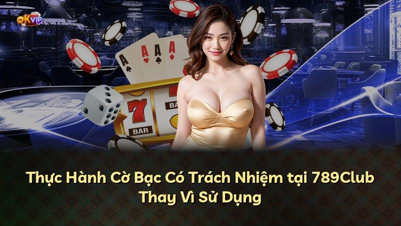Thực Hành Cờ Bạc Có Trách Nhiệm tại 789Club Thay Vì Sử Dụng