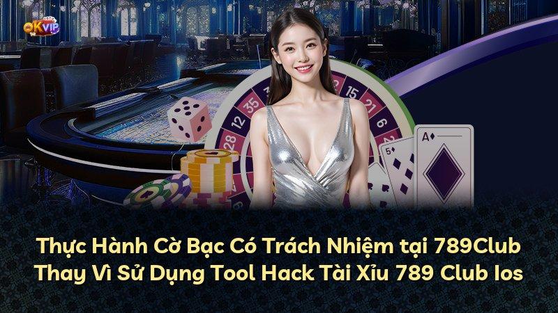 Thực Hành Cờ Bạc Có Trách Nhiệm tại 789Club Thay Vì Sử Dụng Tool Hack Tài Xỉu 789 Club Ios
