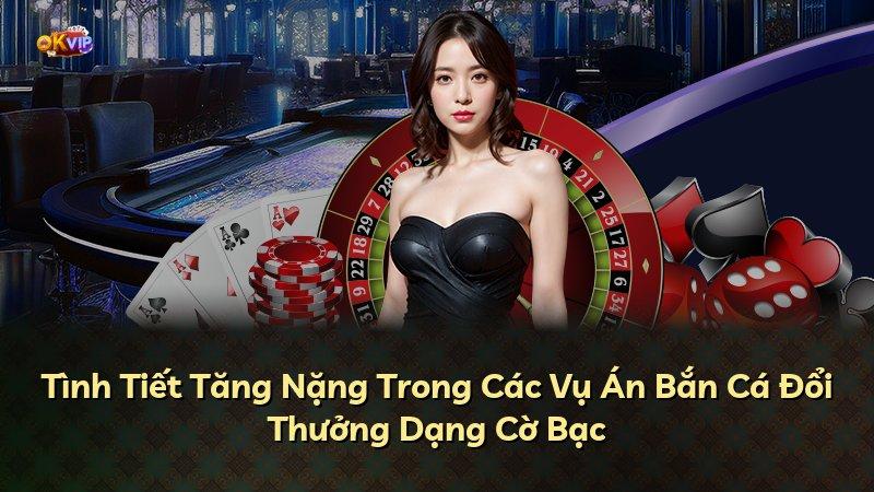 Tình Tiết Tăng Nặng Trong Các Vụ Án Bắn Cá Đổi Thưởng Dạng Cờ Bạc