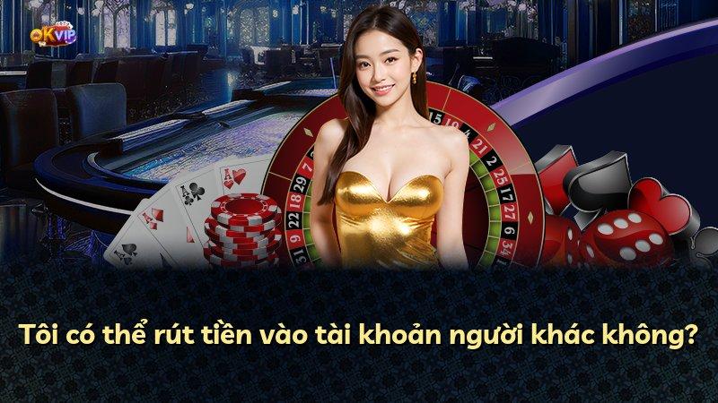 Tôi có thể rút tiền vào tài khoản người khác không?
