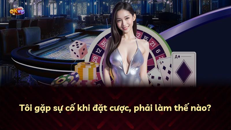 Tôi gặp sự cố khi đặt cược, phải làm thế nào?