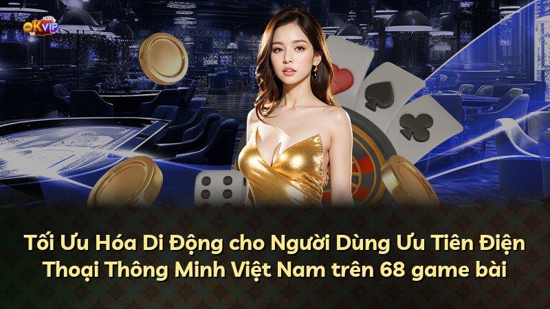 Tối Ưu Hóa Di Động cho Người Dùng Ưu Tiên Điện Thoại Thông Minh Việt Nam trên 68 game bài