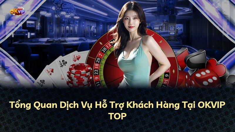 Tổng Quan Dịch Vụ Hỗ Trợ Khách Hàng Tại OKVIP TOP