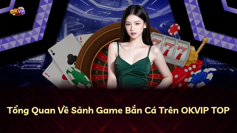Tổng Quan Về Sảnh Game Bắn Cá Trên OKVIP TOP