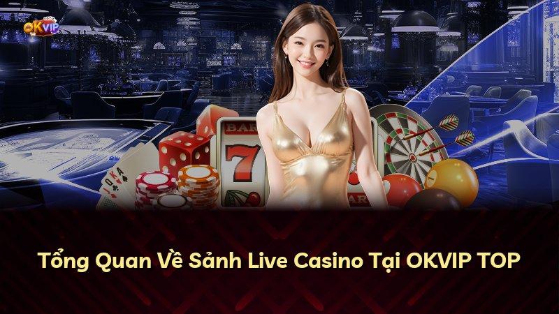 Tổng Quan Về Sảnh Live Casino Tại OKVIP TOP