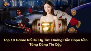 Top 10 Game Nổ Hũ Uy Tín: Hướng Dẫn Chọn Nền Tảng Đáng Tin Cậy