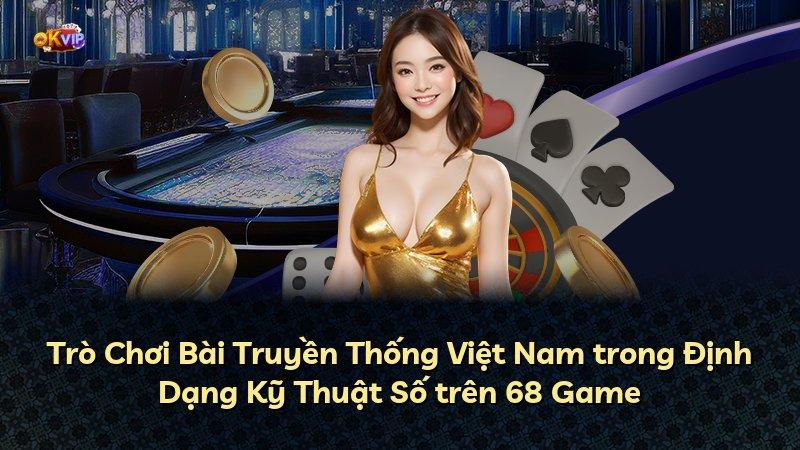 Trò Chơi Bài Truyền Thống Việt Nam trong Định Dạng Kỹ Thuật Số trên 68 Game