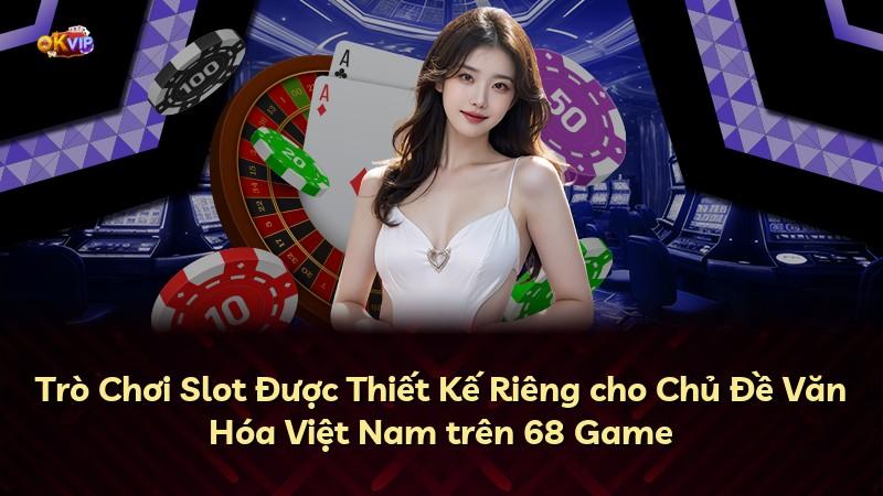 Trò Chơi Slot Được Thiết Kế Riêng cho Chủ Đề Văn Hóa Việt Nam trên 68 Game