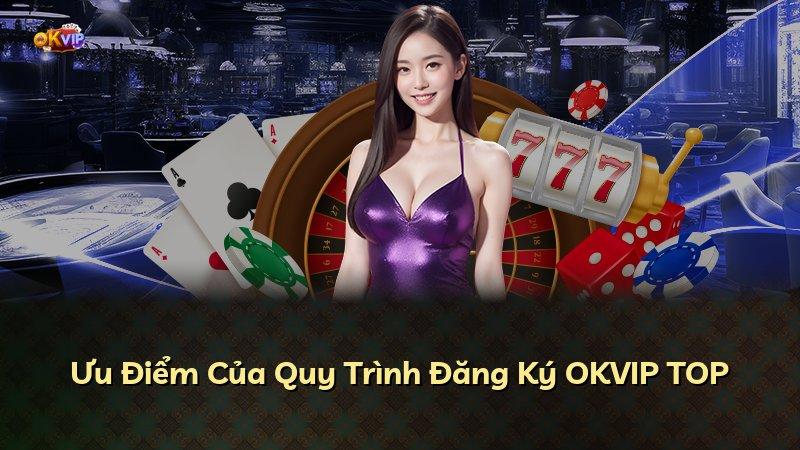 Ưu Điểm Của Quy Trình Đăng Ký OKVIP TOP