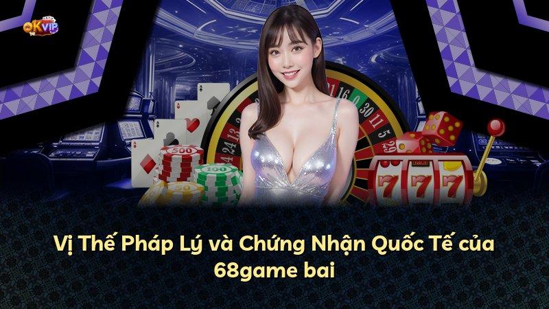 Vị Thế Pháp Lý và Chứng Nhận Quốc Tế của 68game bai