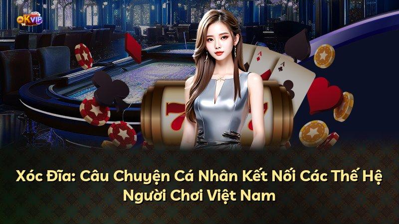 Xóc Đĩa: Câu Chuyện Cá Nhân Kết Nối Các Thế Hệ Người Chơi Việt Nam