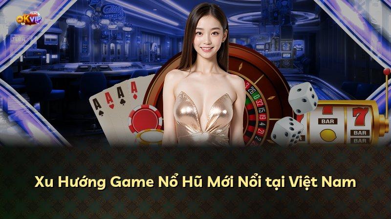 Xu Hướng Game Nổ Hũ Mới Nổi tại Việt Nam