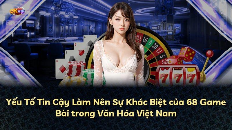 Yếu Tố Tin Cậy Làm Nên Sự Khác Biệt của 68 Game Bài trong Văn Hóa Việt Nam